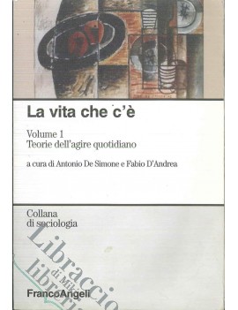 LA VITA CHE C'?. VOL. I TEORIE DELL'AGIR