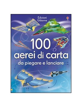 100 AEREI DI CARTA DA PIEGARE E LANCIARE