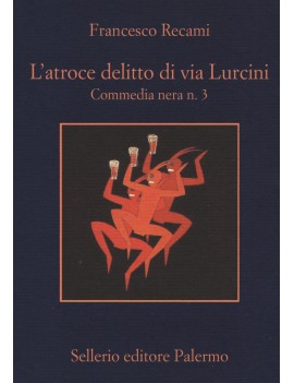 ATROCE DELITTO DI VIA LURCINI. COMMEDIA