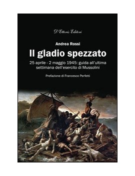 GLADIO SPEZZATO. 25 APRILE-2 MAGGIO 1945